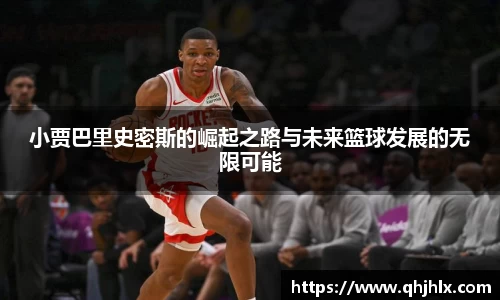 小贾巴里史密斯的崛起之路与未来篮球发展的无限可能