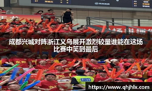 成都兴城对阵浙江义乌展开激烈较量谁能在这场比赛中笑到最后