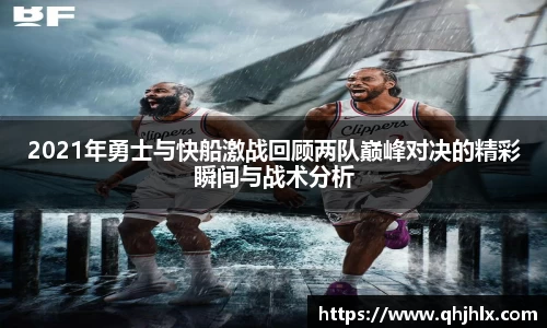 2021年勇士与快船激战回顾两队巅峰对决的精彩瞬间与战术分析